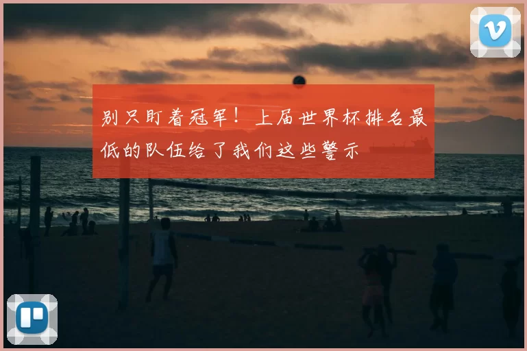别只盯着冠军!上届世界杯排名最低的队伍给了我们这些警示