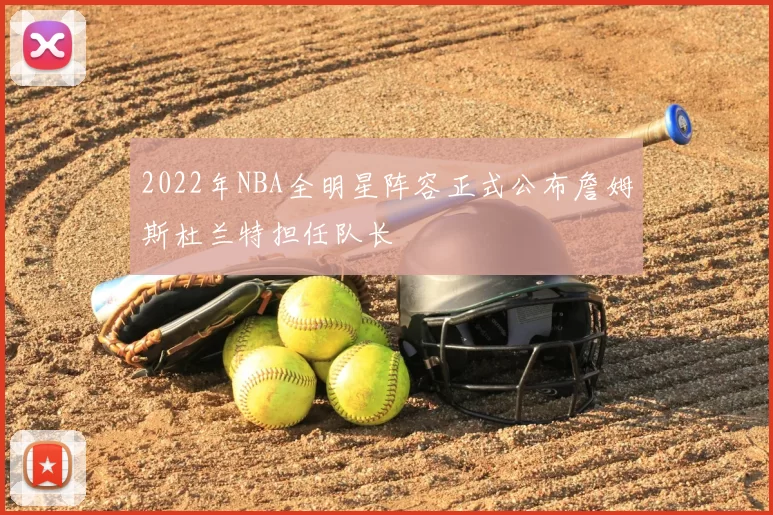 2022年NBA全明星阵容正式公布詹姆斯杜兰特担任队长