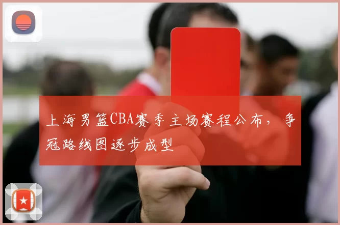 上海男篮CBA赛季主场赛程公布,争冠路线图逐步成型