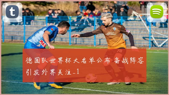 德国队世界杯大名单公布 备战阵容引发外界关注_1