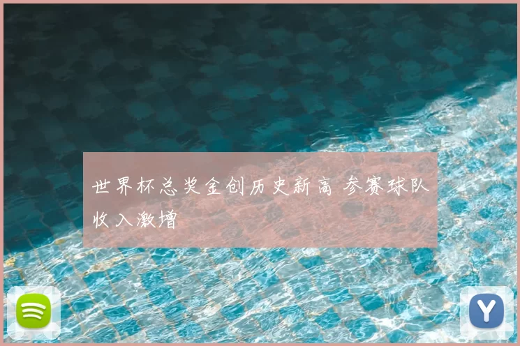 世界杯总奖金创历史新高 参赛球队收入激增