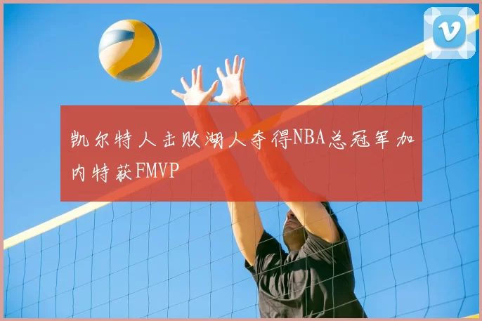 凯尔特人击败湖人夺得NBA总冠军加内特获FMVP