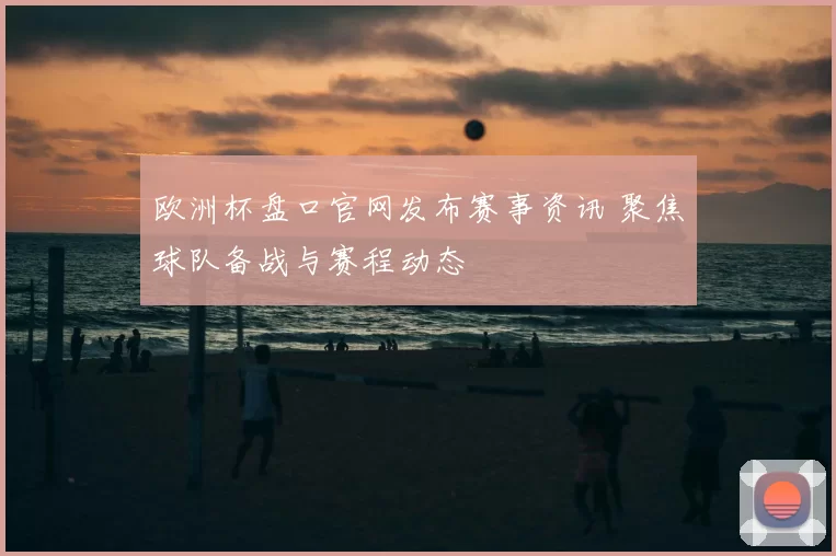 欧洲杯盘口官网发布赛事资讯 聚焦球队备战与赛程动态