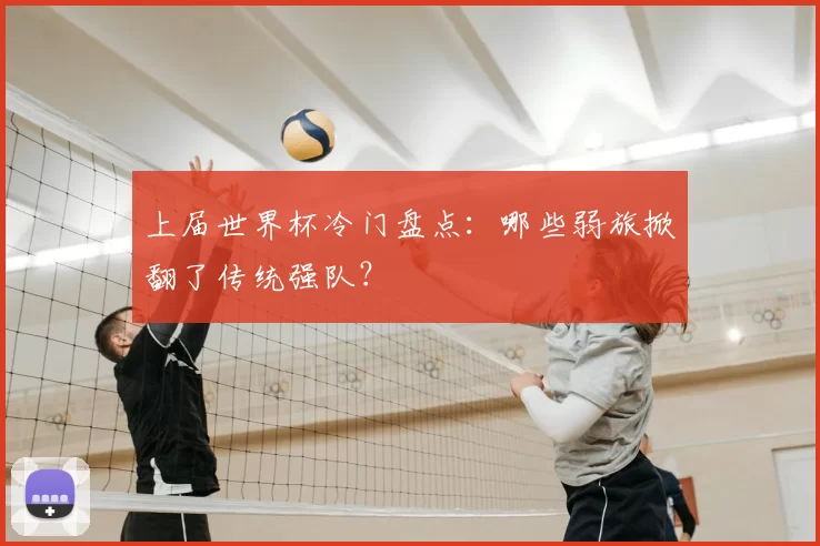 上届世界杯冷门盘点:哪些弱旅掀翻了传统强队?