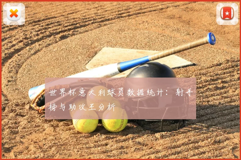 世界杯意大利球员数据统计:射手榜与助攻王分析