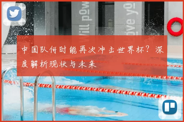 中国队何时能再次冲击世界杯?深度解析现状与未来