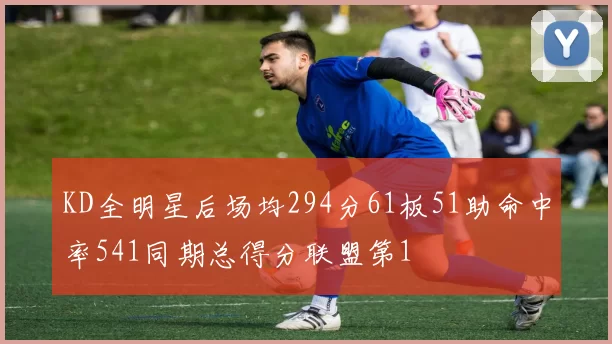 KD全明星后场均294分61板51助命中率541同期总得分联盟第1